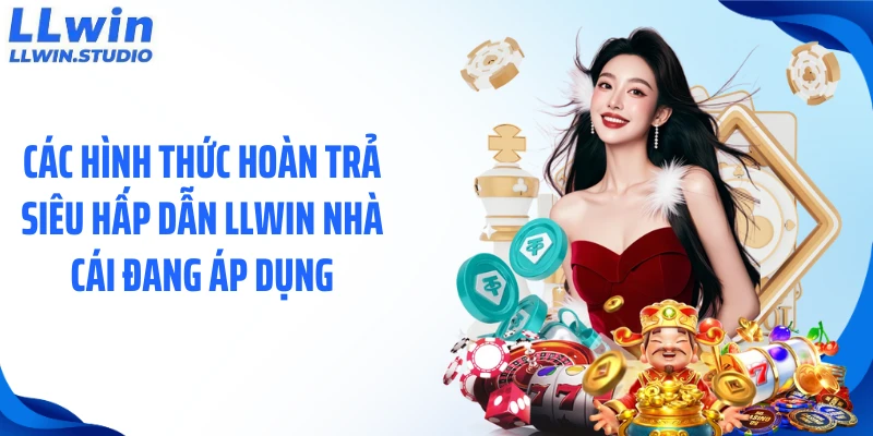 Các hình thức hoàn trả siêu hấp dẫn LLWIN nhà cái đang áp dụng