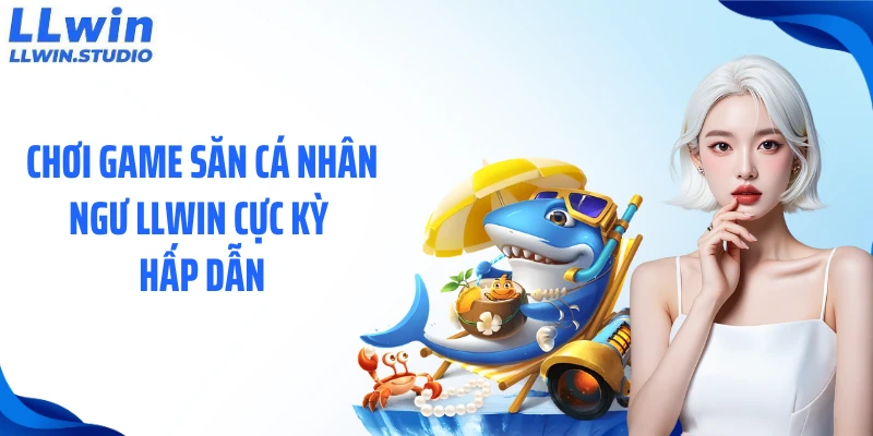 Chơi game săn cá nhân ngư LLWIN cực kỳ hấp dẫn