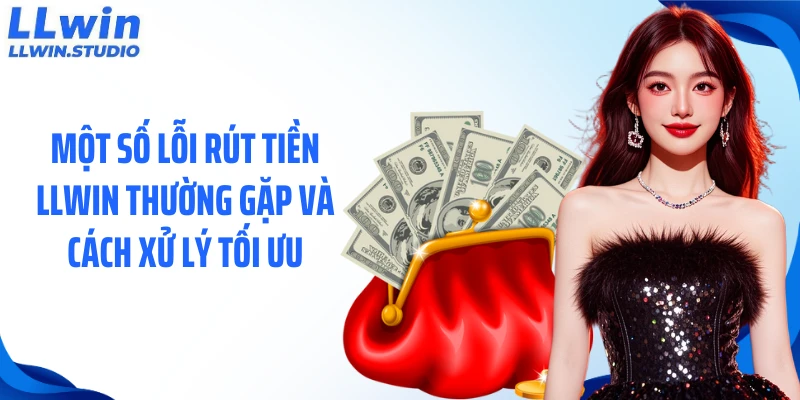 Một số lỗi rút tiền LLWIN thường gặp và cách xử lý tối ưu