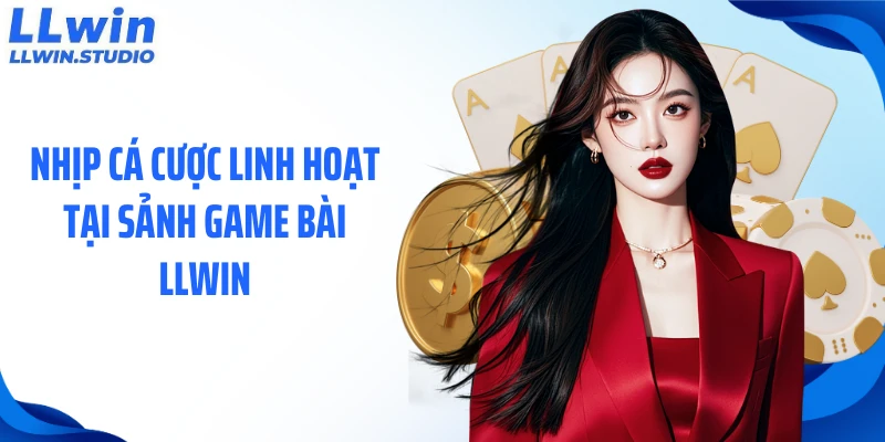 Nhịp cá cược linh hoạt tại sảnh game bài LLWIN