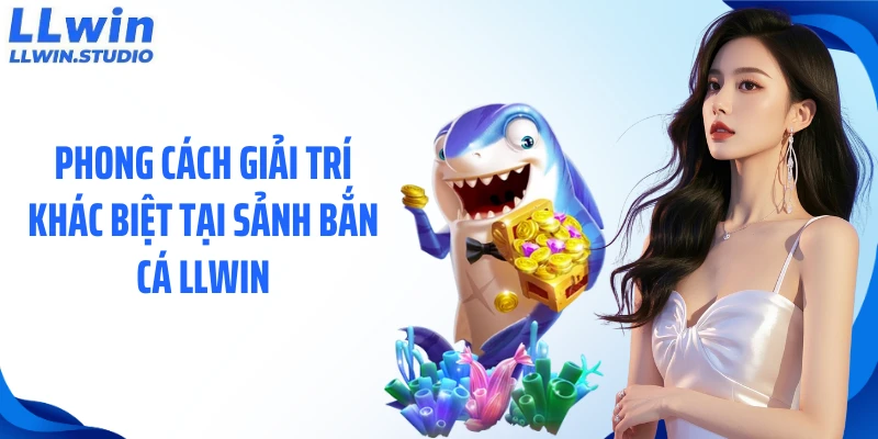 Phong cách giải trí khác biệt tại sảnh bắn cá LLWIN