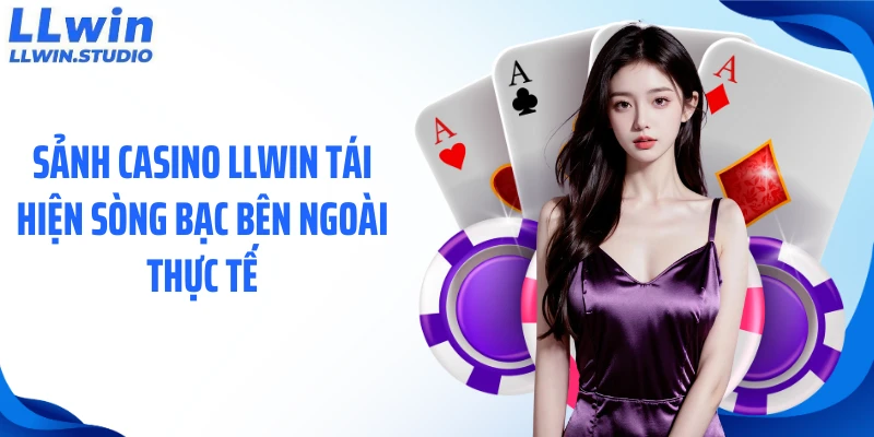 Sảnh casino LLWIN tái hiện sòng bạc bên ngoài thực tế