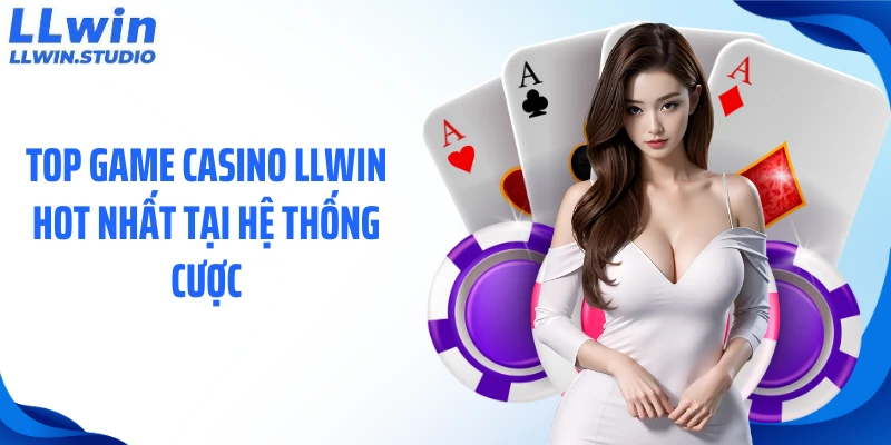 Top game casino LLWIN hot nhất tại hệ thống cược