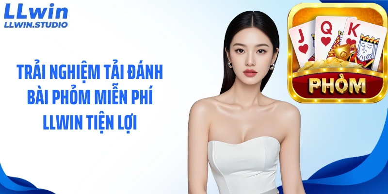 Trải nghiệm tải đánh bài phỏm miễn phí LLWIN tiện lợi