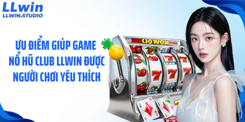 Ưu điểm giúp game nổ hũ club LLWIN được người chơi yêu thích