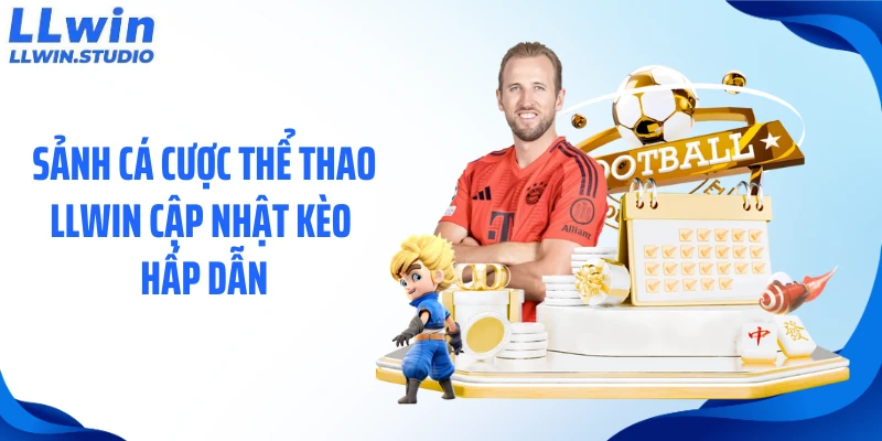 Sảnh cá cược thể thao LLWIN cập nhật kèo hấp dẫn